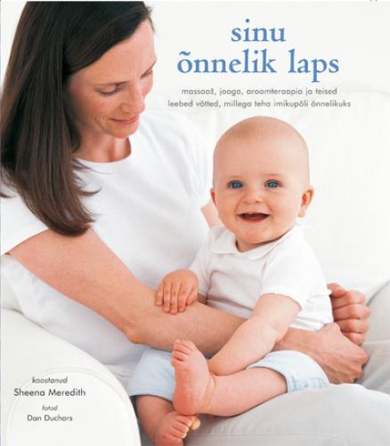 Sinu õnnelik laps: massaaž, jooga, aroomteraapia ja teised leebed võtted, millega teha imikupõli õnnelikuks