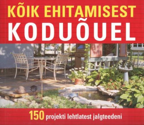 Kõik ehitamisest koduõuel: 150 projekti lehtlatest jalgteedeni