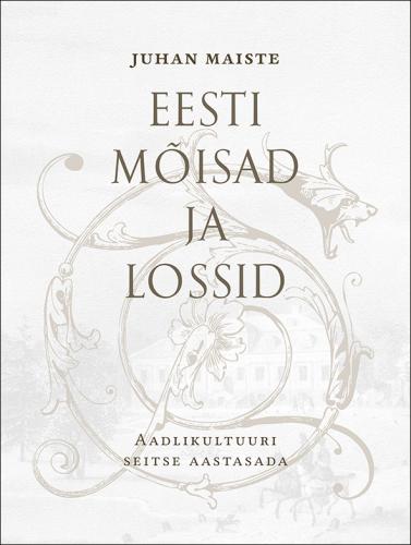 Eesti mõisad ja lossid. Aadlikultuuri seitse aastasada I osa