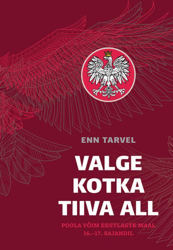 Valge kotka tiiva all. Poola võim eestlaste maal 16.?17. sajandil