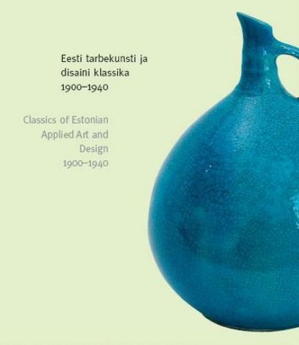 Eesti tarbekunsti ja disaini klassika 1900-1940 - Classics of Estonian applied art and design 1900-1940
