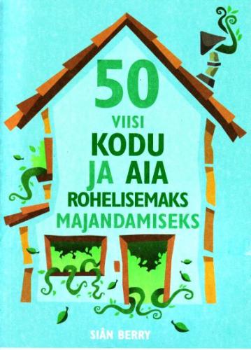 50 viisi kodu ja aia rohelisemaks majandamiseks