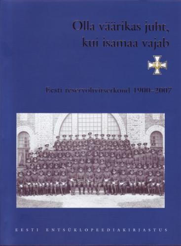 Olla väärikas juht, kui isamaa vajab: Eesti reservohvitserkond 1900-2007
