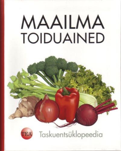 Maailma toiduained: taskuentsüklopeedia : ostmine, ettevalmistamine, kasutamine, säilitamine, toiteväärtus