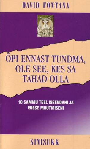 Õpi ennast tundma, ole see, kes sa tahad olla: 10 sammu teel iseendani ja enese muutmiseni