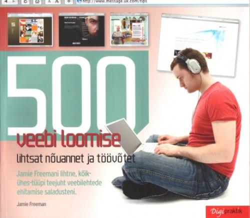 500 veebi loomise lihtsat nõuannet ja töövõtet: lihtne, kõik-ühes-tüüpi teejuht veebilehtede ehitamise saladusteni