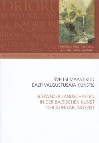 Šveitsi maastikud Balti valgustusaja kunstis: Kadrioru Kunstimuuseum : kevadkonverents 2008 -  Schweizer Landschaften in der baltischen Kunst der Aufklärungszeit : Kunstmuseum Kadriorg : Frühjahrstagung 2008