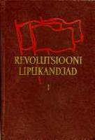 Revolutsiooni lipukandjad I. L?¼hikesi ?¼levaateid Eestis tegutsenud v?¤ljapaistvate revolutsion?¤?¤ride elust ja tegevusest