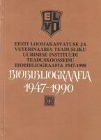 Eesti Loomakasvatuse ja Veterinaaria Teadusliku Uurimise Instituudi teaduskoosseisu bio-bibliograafia 1947-1990. Uurimist?¶?¶ aruanne
