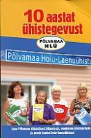 10 aastat ?¼histegevust. P?µlvamaa Hoiu-Laenu?¼histu. Lugu P?µlvamaa ?¼histulisest liikumisest, maakonna ?¼histegelastest ja nende loodud hoiu-laenu?¼histust
