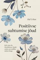 Positiivse suhtumise jõud: Juhi oma elu tänulikkuse, heade suhete ja teadliku mõtteviisiga
