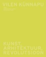 Vilen Künnapu: kunst, arhitektuur, revolutsioon : [ näituse kataloog] -  art, architecture, revolution : [ exhibition catalogue]
