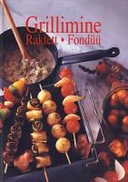 Grillimine. Raklett. Fondüü: 125 retsepti