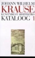 Johann Wilhelm Krause. Kunstnikust arhitektiks. Kataloog 1