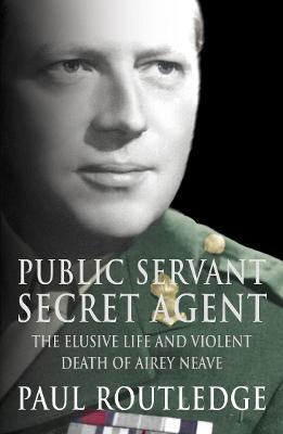 Public Servant, Secret Agent: The elusive life and violent death of Airey Neave (Text Only)