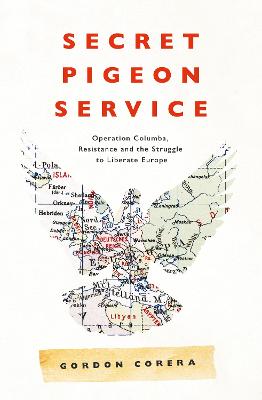 Secret Pigeon Service: Operation Columba, Resistance and the Struggle to Liberate Europe