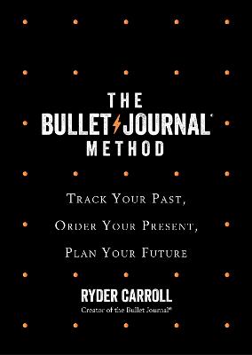 Bullet Journal Method: Track Your Past, Order Your Present, Plan Your Future
