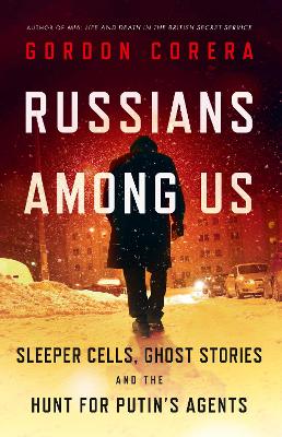 Russians Among Us: Sleeper Cells, Ghost Stories and the Hunt for Putins Agents