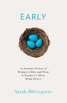 Early: An Intimate History of Premature Birth and What it Teaches Us About Being  Human
