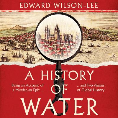 History of Water: Being an Account of a Murder, an Epic and Two Visions of Global History