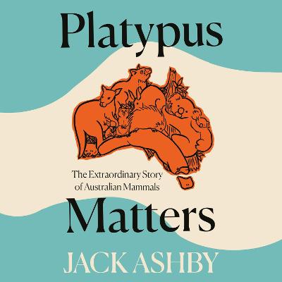 Platypus Matters: The Extraordinary Story of Australian Mammals