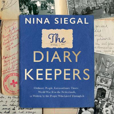 Diary Keepers: Ordinary People, Extraordinary Times - World War II in the Netherlands, as Written by the People Who Lived Through It