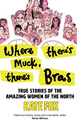 Where Theres Muck, Theres Bras: True Stories of the Amazing Women of the North