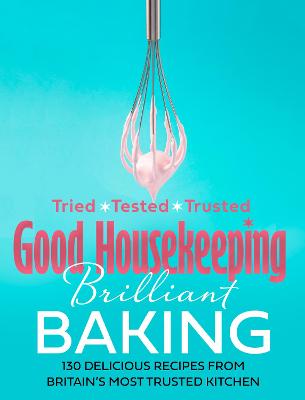 Good Housekeeping Brilliant Baking: 130 Delicious Recipes from Britains Most Trusted Kitchen