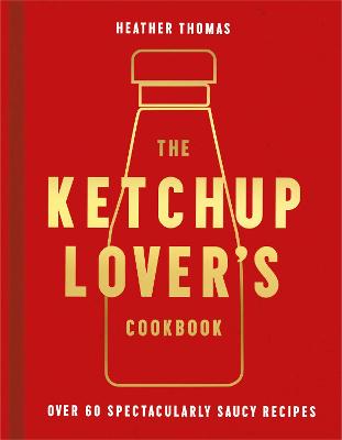 Ketchup Lovers Cookbook: Over 60 Spectacularly Saucy Recipes