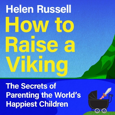 How to Raise a Viking: The Secrets of Parenting the World's Happiest Children