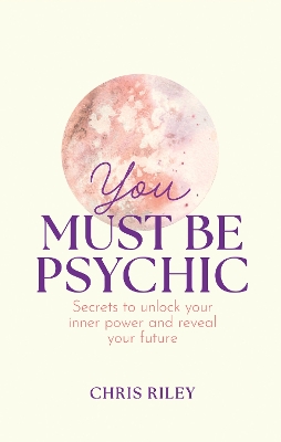 You Must Be Psychic: Secrets to Unlock Your Inner Power and Reveal Your Future