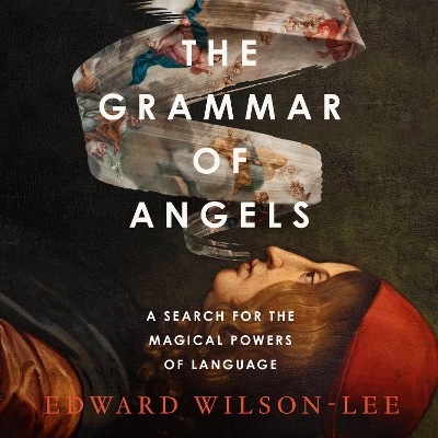 Grammar of Angels: A Search for the Magical Powers of Language