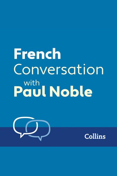 French Conversation with Paul Noble: Learn to speak everyday French step-by-step