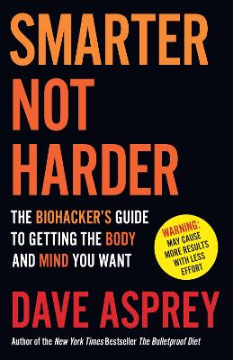 Smarter Not Harder: The Biohackers Guide to Getting the Body and Mind You Want