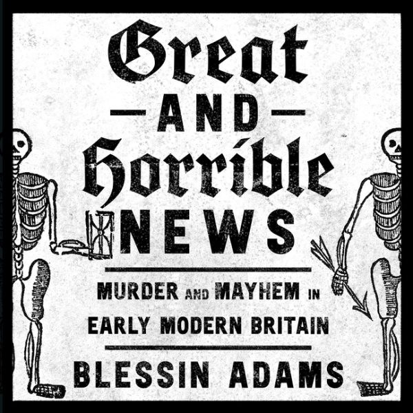 Great and Horrible News: Murder and Mayhem in Early Modern Britain