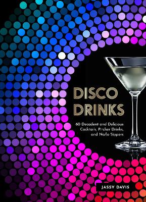 Disco Drinks: 60 decadent and delicious cocktails, pitcher drinks, and no/lo sippers