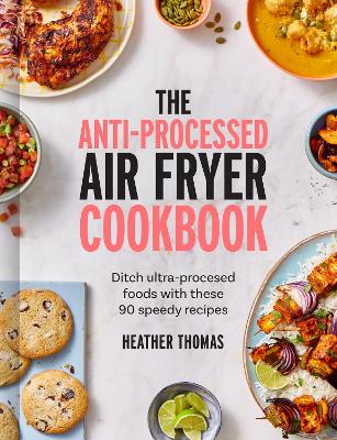 Anti-Processed Air Fryer Cookbook: Ditch ultra-processed food with these 90 speedy recipes