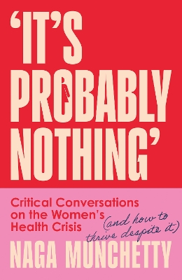 Its Probably Nothing: Critical Conversations on the Womens Health Crisis (and How to Thrive  Despite it)