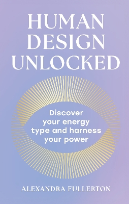 Human Design Unlocked: Discover Your Energy Type and Harness Your Power