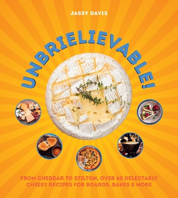 Unbrielievable: From Cheddar to Stilton, Over 60 Delectably Cheesy Recipes for Boards,  Bakes, and More