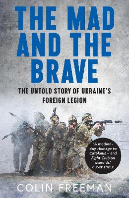 Mad and the Brave: The Untold Story of Ukraines Foreign Legion