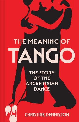 Meaning Of Tango: The Story of the Argentinian Dance