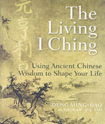 Living I Ching: Using Ancient Chinese Wisdom To Shape Your Life