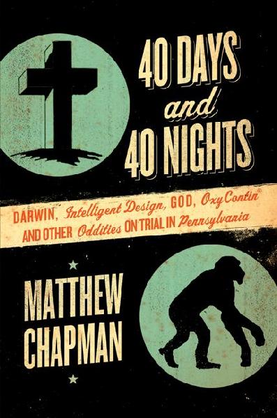 40 Days and 40 Nights: Darwin, Intelligent Design, God, Oxycontin(r), and Other Oddities on Trial  in Pennsylvania