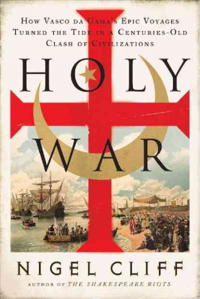 Holy War: How Vasco Da Gama's Epic Voyages Turned the Tide in a Centuries-Old Clash of  Civilizations