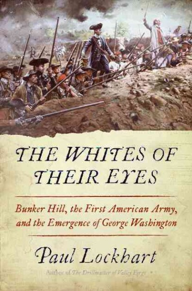 Whites of Their Eyes: Bunker Hill, the First American Army, and the Emergence of George Washington