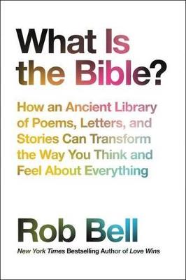 What Is the Bible?: How an Ancient Library of Poems, Letters, and Stories Can Transform the Way  You Think and Feel about Everything