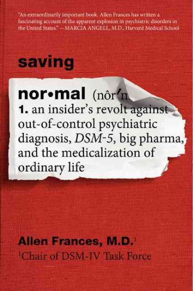 Saving Normal: An Insider's Revolt Against Out-of-Control Psychiatric Diagnosis, DSM-5, Big  Pharma, and the Medicalization of Ordinary Life