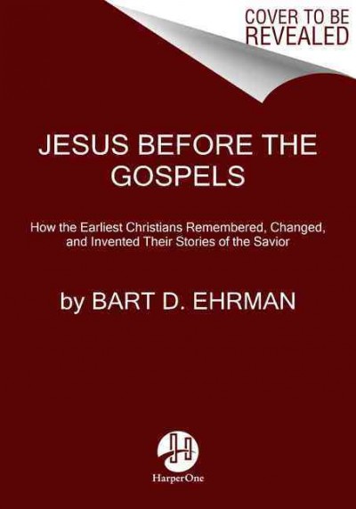 Jesus Before The Gospels: How The Earliest Christians Remembered, Changed, And Invented Their Stories  Of The Savior