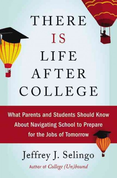 There Is Life After College: What Parents and Students Should Know about Navigating School to Prepare for  the Jobs of Tomorrow